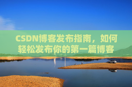 CSDN博客发布指南，如何轻松发布你的第一篇博客